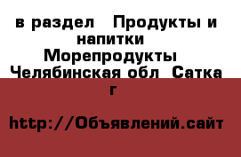  в раздел : Продукты и напитки » Морепродукты . Челябинская обл.,Сатка г.